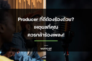 Producer ที่ดีต้องร้องด้วย เหตุผลที่คุณควรกล้าร้องเพลง!