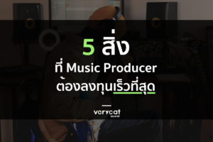 5 สิ่งที่ต้องลงทุนเร็วที่สุด ในเส้นทางสาย Music Producer