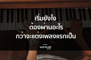 เริ่มยังไง ต้องผ่านอะไรมาบ้าง กว่าจะแต่งเพลงแรกเป็น