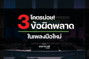 3 ข้อผิดพลาดที่ผมเจอ (โคตรบ่อย!) ในเพลงมือใหม่
