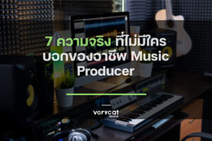 7 ความจริง! ที่ไม่มีใครบอกของอาชีพ Music Producer