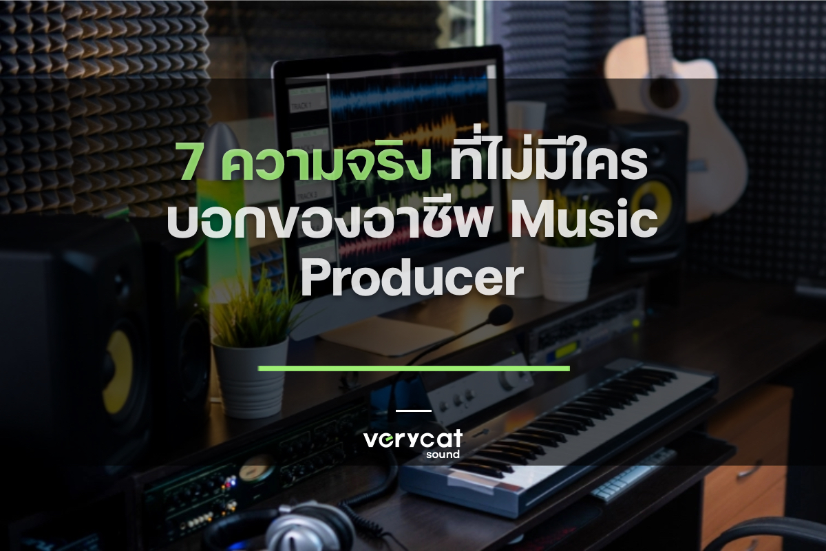 7 ความจริง! ที่ไม่มีใครบอกของอาชีพ Music Producer