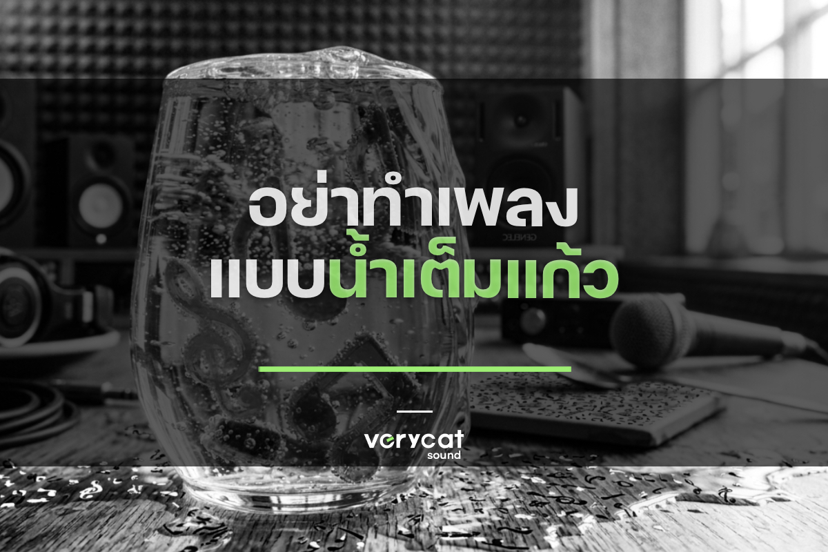 อย่าทำเพลงแบบน้ำเต็มแก้ว!