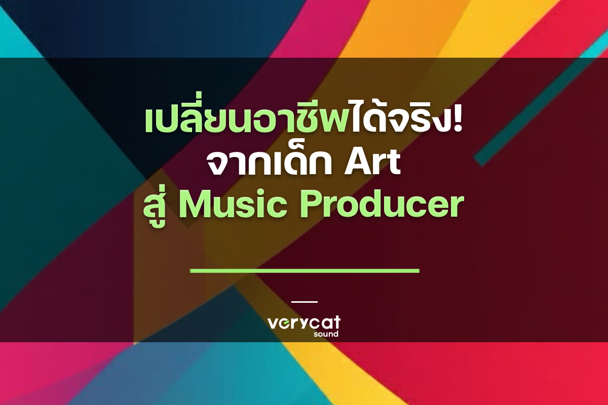 เปลี่ยนอาชีพได้จริง! จากเด็ก Art สู่ Music Producer