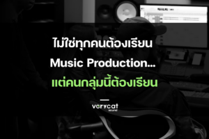 ไม่ใช่ทุกคนต้องเรียน Music Production... แต่คนกลุ่มนี้ต้องเรียน