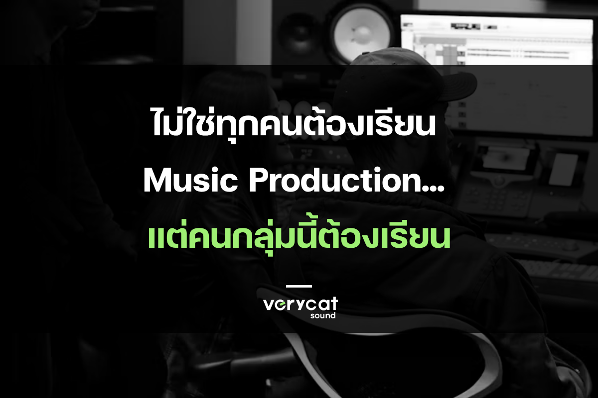 ไม่ใช่ทุกคนต้องเรียน Music Production... แต่คนกลุ่มนี้ต้องเรียน