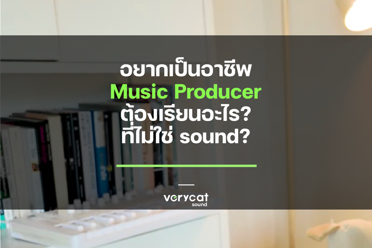 อยากเป็นอาชีพ Music Producer ต้องเรียนอะไร? ที่ไม่ใช่ sound?