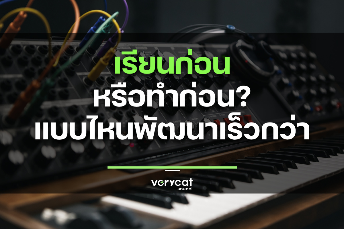 เรียนก่อนแล้วค่อยทำ หรือทำก่อนแล้วค่อยเรียน? แบบไหนพัฒนาการทำเพลงเร็วกว่ากัน